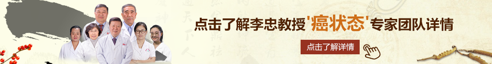 黑人大鸡巴操逼视频北京御方堂李忠教授“癌状态”专家团队详细信息